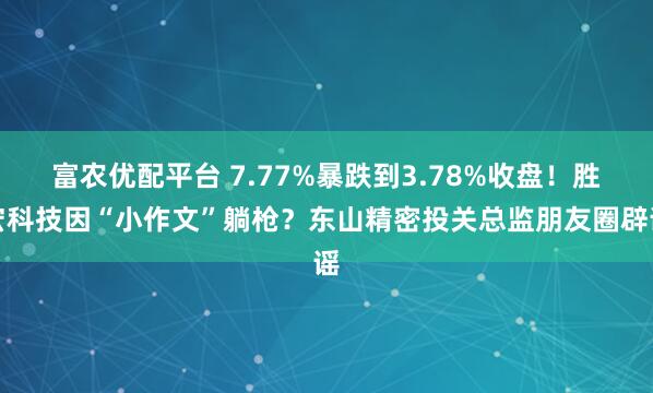 富农优配平台 7.77%暴跌到3.78%收盘！胜宏科技因“小作文”躺枪？东山精密投关总监朋友圈辟谣