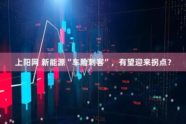 上阳网 新能源“车险刺客”，有望迎来拐点？