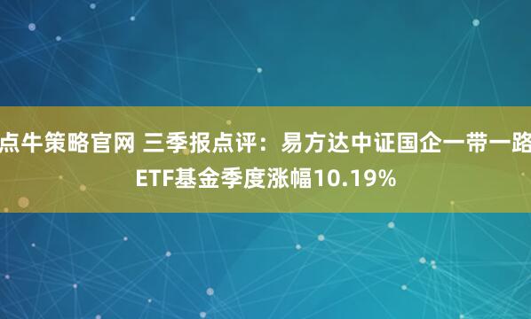 点牛策略官网 三季报点评：易方达中证国企一带一路ETF基金季度涨幅10.19%