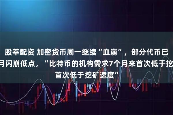 股莘配资 加密货币周一继续“血崩”，部分代币已跌回10月闪崩低点，“比特币的机构需求7个月来首次低于挖矿速度”