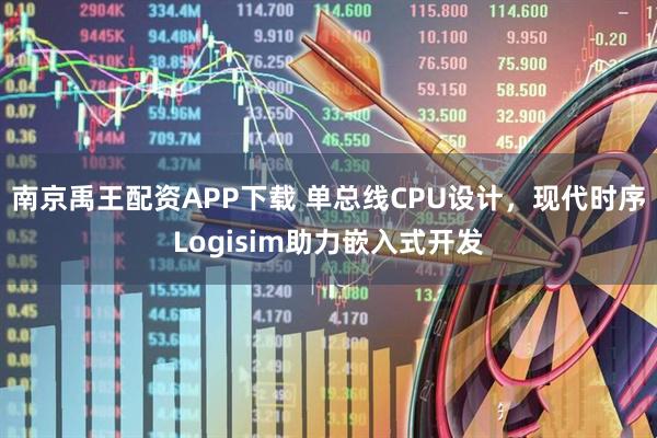 南京禹王配资APP下载 单总线CPU设计，现代时序Logisim助力嵌入式开发
