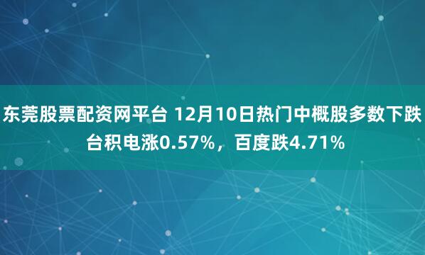 东莞股票配资网平台 12月10日热门中概股多数下跌 台积电涨0.57%，百度跌4.71%