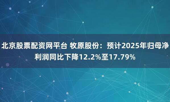 北京股票配资网平台 牧原股份：预计2025年归母净利润同比下降12.2%至17.79%