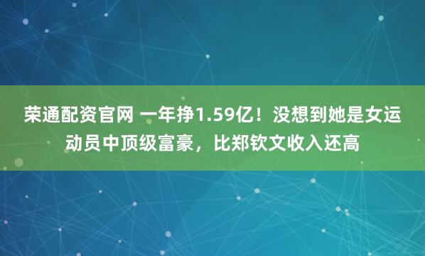 荣通配资官网 一年挣1.59亿！没想到她是女运动员中顶级富豪，比郑钦文收入还高