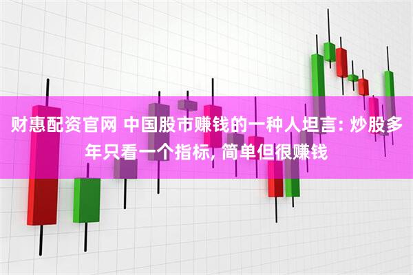 财惠配资官网 中国股市赚钱的一种人坦言: 炒股多年只看一个指标, 简单但很赚钱