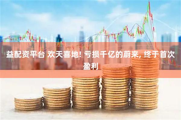 益配资平台 欢天喜地! 亏损千亿的蔚来, 终于首次盈利